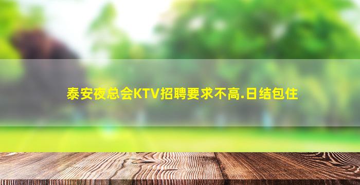 泰安夜总会KTV招聘要求不高.日结包住